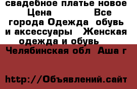 свадебное платье новое › Цена ­ 10 000 - Все города Одежда, обувь и аксессуары » Женская одежда и обувь   . Челябинская обл.,Аша г.